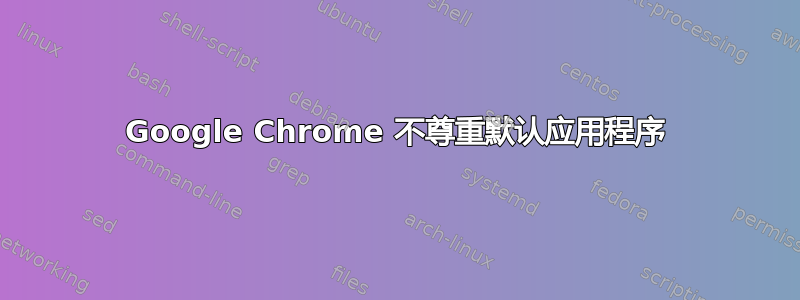 Google Chrome 不尊重默认应用程序