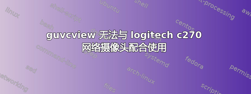 guvcview 无法与 logitech c270 网络摄像头配合使用