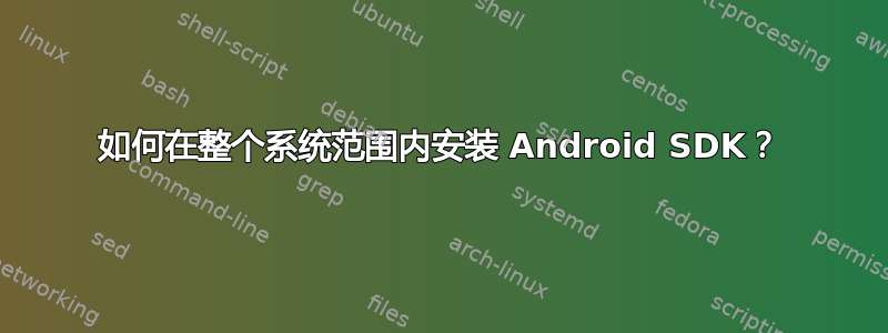 如何在整个系统范围内安装 Android SDK？