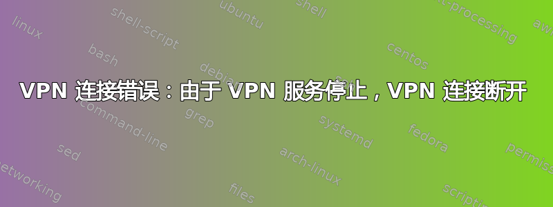 VPN 连接错误：由于 VPN 服务停止，VPN 连接断开