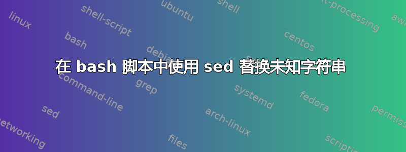 在 bash 脚本中使用 sed 替换未知字符串