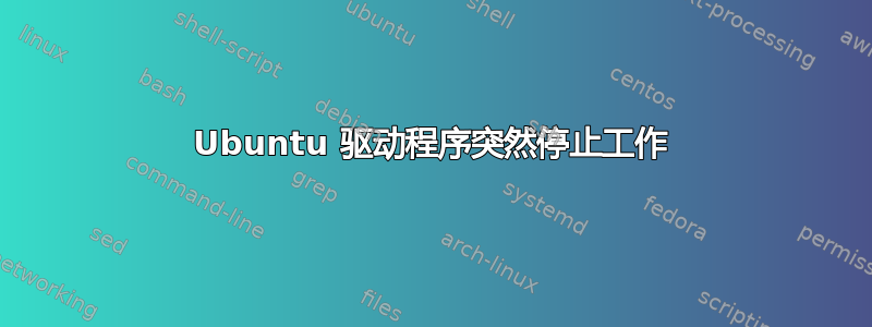 Ubuntu 驱动程序突然停止工作