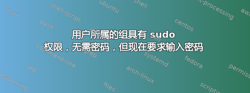 用户所属的组具有 sudo 权限，无需密码，但现在要求输入密码