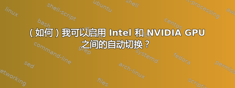 （如何）我可以启用 Intel 和 NVIDIA GPU 之间的自动切换？