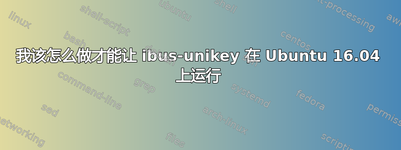 我该怎么做才能让 ibus-unikey 在 Ubuntu 16.04 上运行