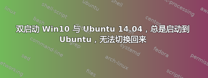 双启动 Win10 与 Ubuntu 14.04，总是启动到 Ubuntu，无法切换回来