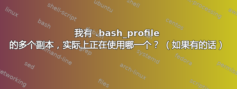 我有 .bash_profile 的多个副本，实际上正在使用哪一个？ （如果有的话）