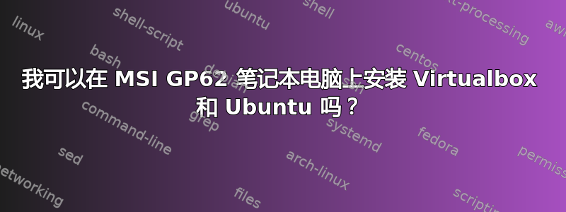 我可以在 MSI GP62 笔记本电脑上安装 Virtualbox 和 Ubuntu 吗？