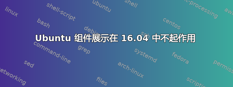 Ubuntu 组件展示在 16.04 中不起作用