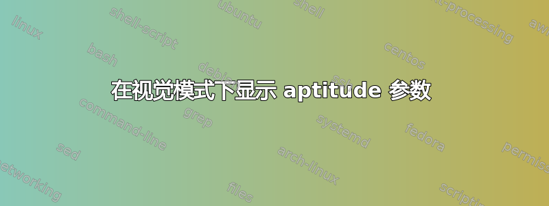 在视觉模式下显示 aptitude 参数