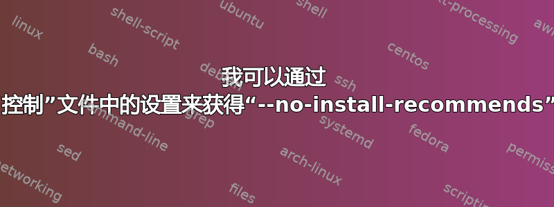 我可以通过 Debian“控制”文件中的设置来获得“--no-install-recommends”行为吗？