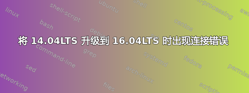 将 14.04LTS 升级到 16.04LTS 时出现连接错误