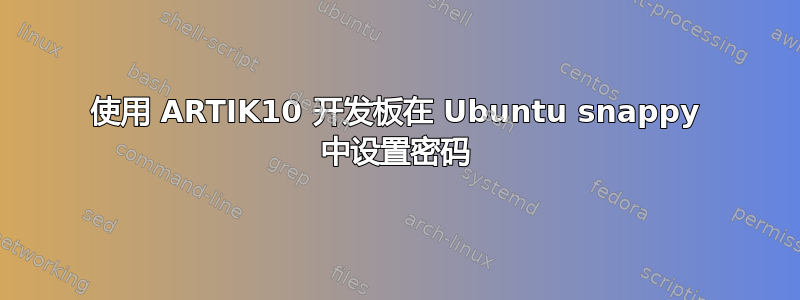 使用 ARTIK10 开发板在 Ubuntu snappy 中设置密码