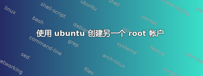 使用 ubuntu 创建另一个 root 帐户