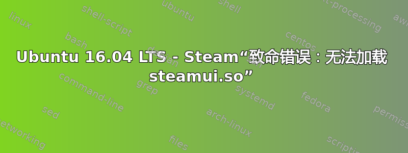 Ubuntu 16.04 LTS - Steam“致命错误：无法加载 steamui.so”