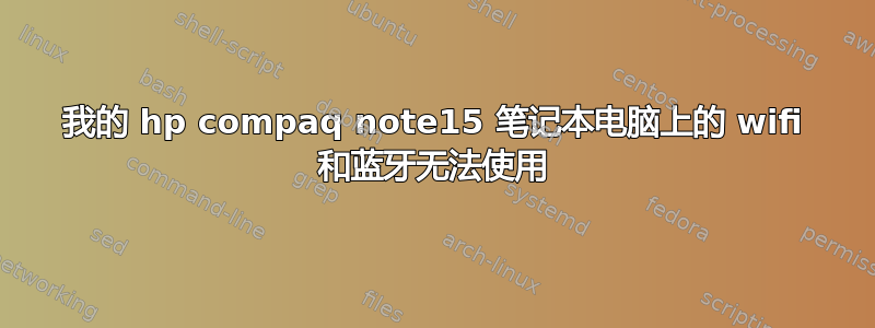 我的 hp compaq note15 笔记本电脑上的 wifi 和蓝牙无法使用