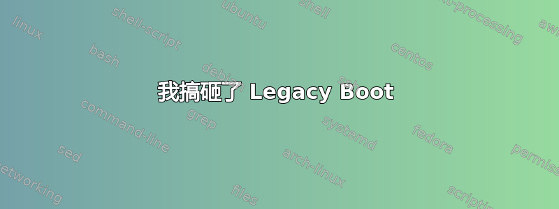 我搞砸了 Legacy Boot