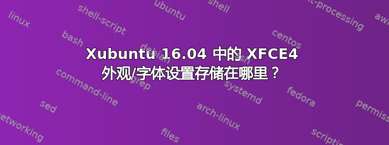 Xubuntu 16.04 中的 XFCE4 外观/字体设置存储在哪里？