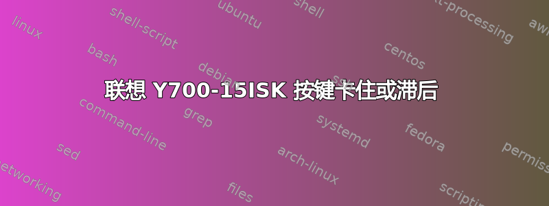 联想 Y700-15ISK 按键卡住或滞后