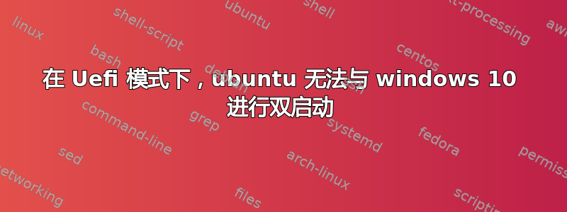 在 Uefi 模式下，ubuntu 无法与 windows 10 进行双启动