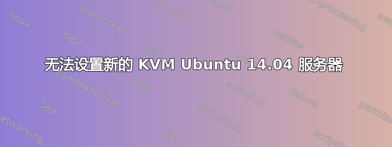 无法设置新的 KVM Ubuntu 14.04 服务器