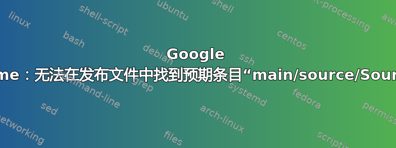 Google Chrome：无法在发布文件中找到预期条目“main/source/Sources”