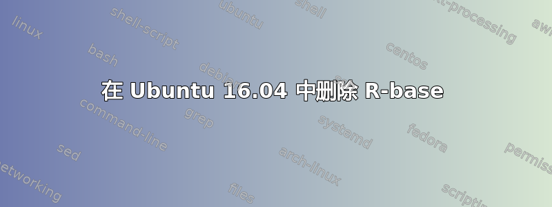 在 Ubuntu 16.04 中删除 R-base