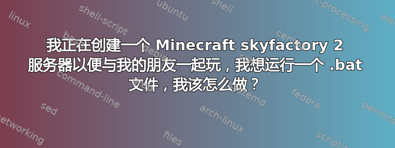 我正在创建一个 Minecraft skyfactory 2 服务器以便与我的朋友一起玩，我想运行一个 .bat 文件，我该怎么做？