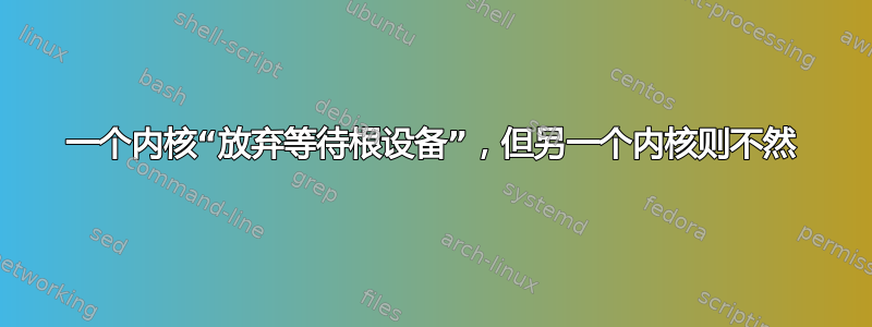 一个内核“放弃等待根设备”，但另一个内核则不然