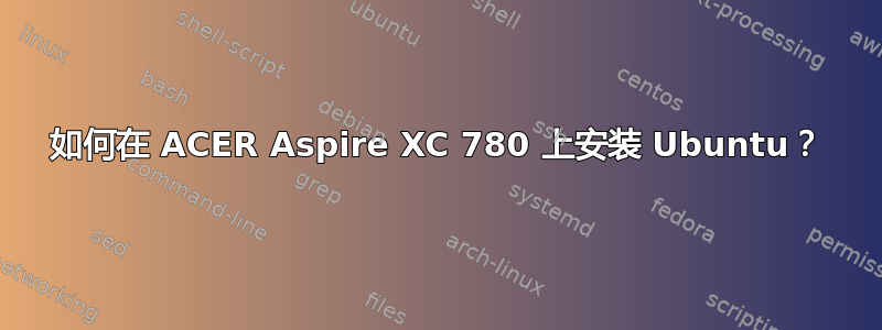 如何在 ACER Aspire XC 780 上安装 Ubuntu？