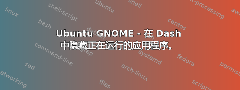 Ubuntu GNOME - 在 Dash 中隐藏正在运行的应用程序。