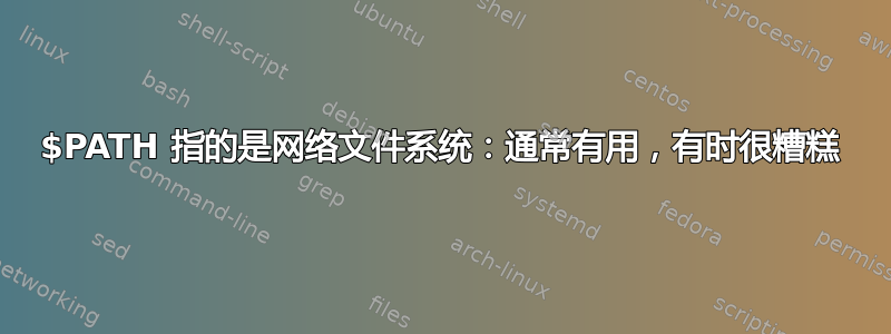 $PATH 指的是网络文件系统：通常有用，有时很糟糕