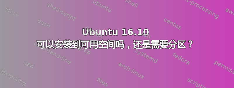 Ubuntu 16.10 可以安装到可用空间吗，还是需要分区？