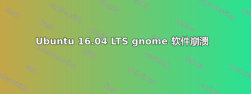 Ubuntu 16.04 LTS gnome 软件崩溃 