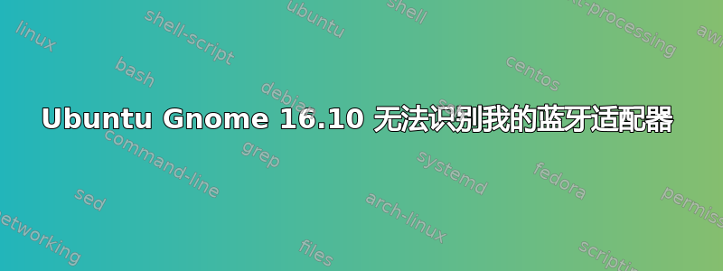 Ubuntu Gnome 16.10 无法识别我的蓝牙适配器