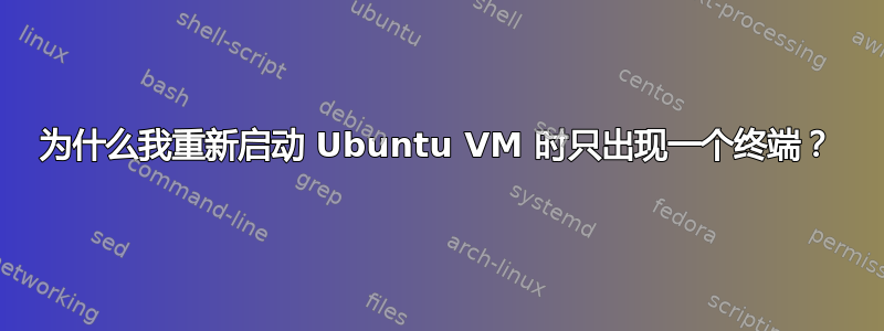 为什么我重新启动 Ubuntu VM 时只出现一个终端？