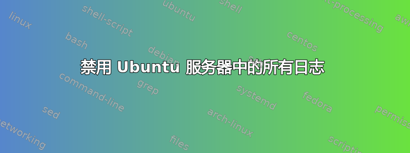 禁用 Ubuntu 服务器中的所有日志