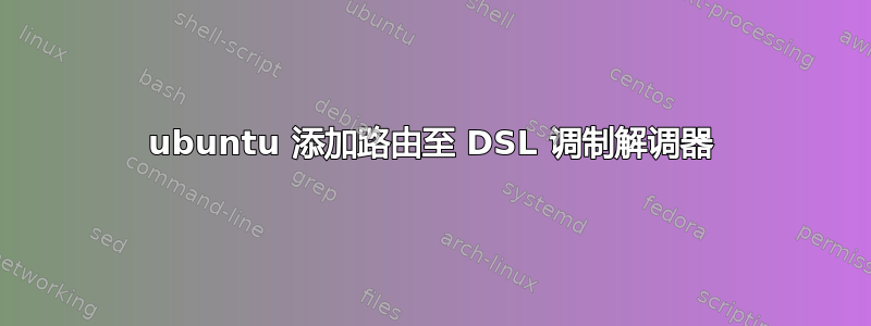 ubuntu 添加路由至 DSL 调制解调器