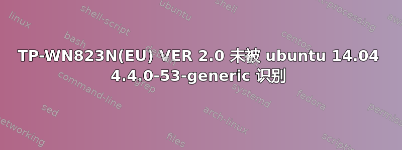 TP-WN823N(EU) VER 2.0 未被 ubuntu 14.04 4.4.0-53-generic 识别