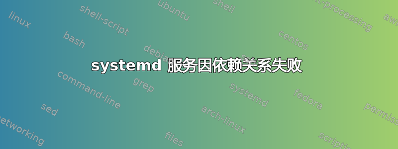 systemd 服务因依赖关系失败