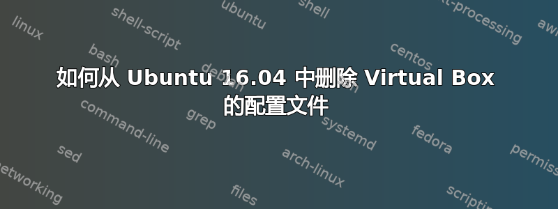 如何从 Ubuntu 16.04 中删除 Virtual Box 的配置文件