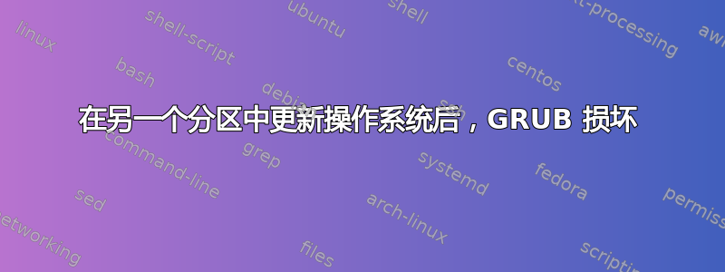 在另一个分区中更新操作系统后，GRUB 损坏