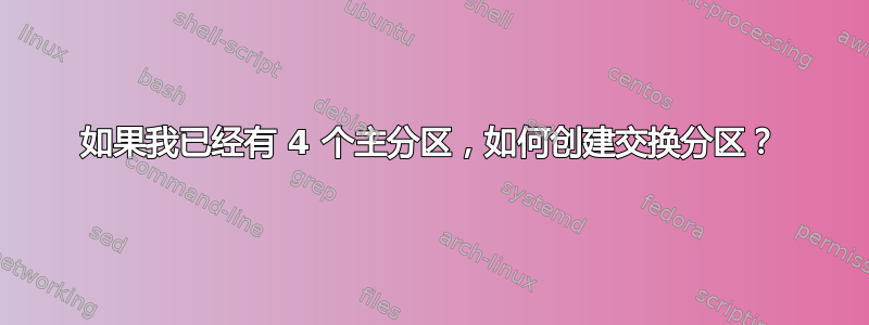 如果我已经有 4 个主分区，如何创建交换分区？