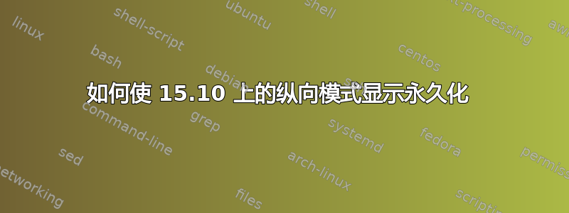 如何使 15.10 上的纵向模式显示永久化 