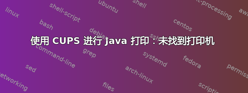 使用 CUPS 进行 Java 打印：未找到打印机