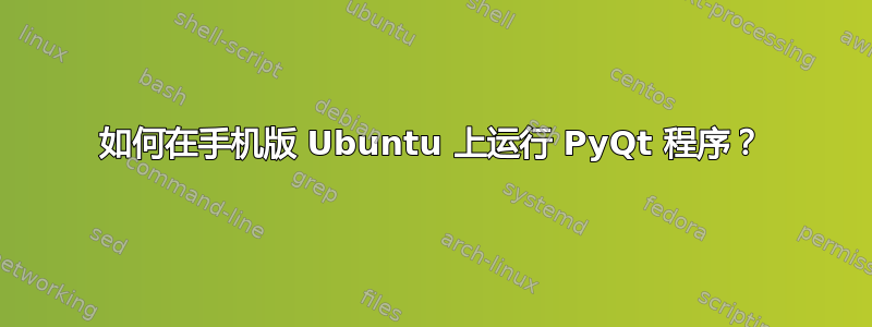 如何在手机版 Ubuntu 上运行 PyQt 程序？