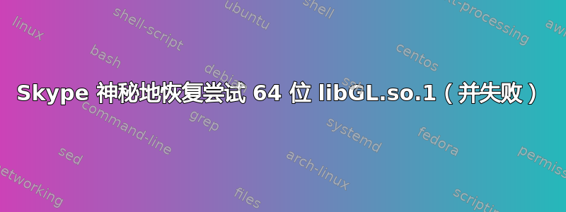 Skype 神秘地恢复尝试 64 位 libGL.so.1（并失败）