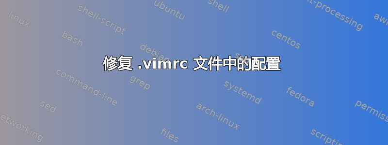 修复 .vimrc 文件中的配置