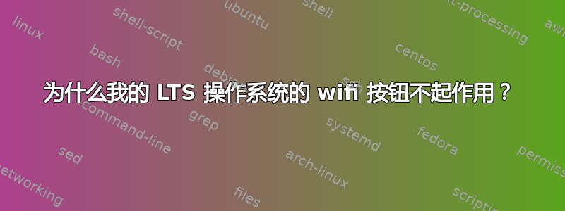 为什么我的 LTS 操作系统的 wifi 按钮不起作用？