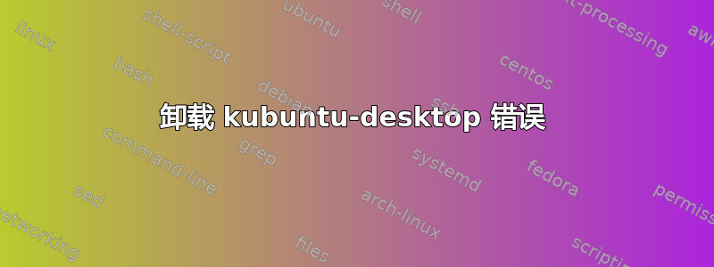 卸载 kubuntu-desktop 错误